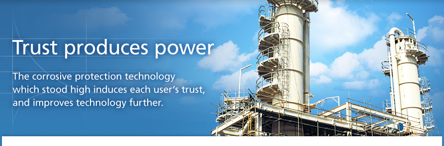 Trust produces power. The corrosive protection technology which stood high induces each user's trust, and improves technology further.
